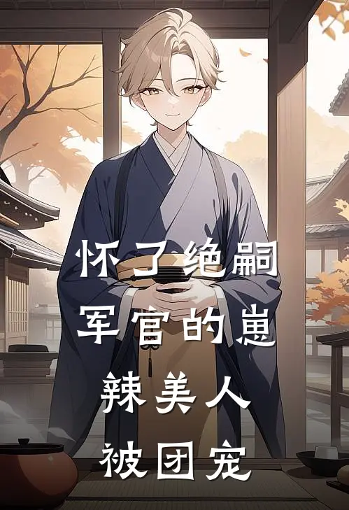 怀了绝嗣军官的崽，辣美人被团宠