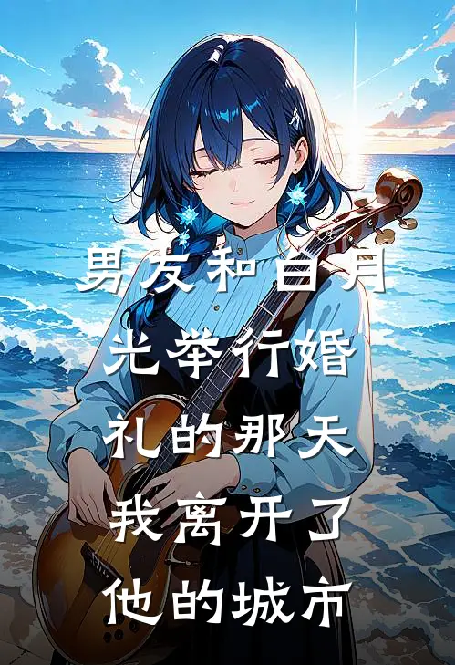 男友和白月光举行婚礼的那天，我离开了他的城市