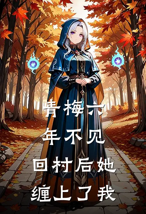 青梅六年不见，回村后她缠上了我