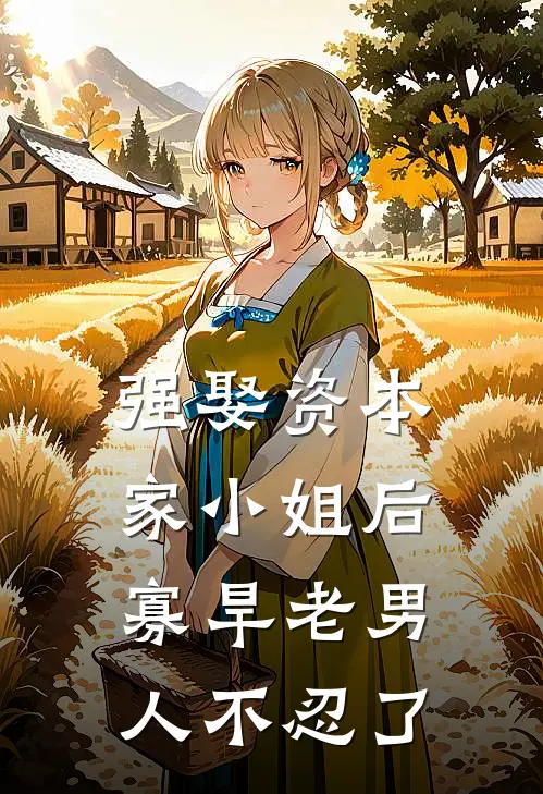 强娶资本家小姐后，寡旱老男人不忍了顾夏陆绍廷小说推荐完本_热门小说大全强娶资本家小姐后，寡旱老男人不忍了(顾夏陆绍廷)