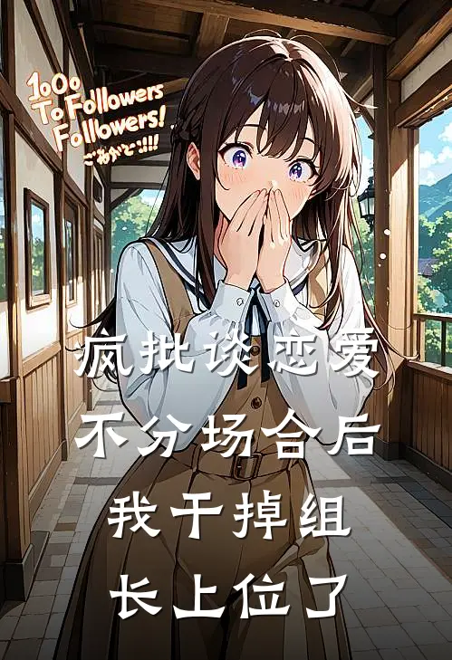 疯批谈恋爱不分场合后，我干掉组长上位了苏小美顾辞完结版小说_最新章节列表疯批谈恋爱不分场合后，我干掉组长上位了(苏小美顾辞)