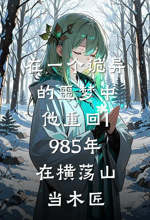 在一个诡异的噩梦中，他重回1985年，在横荡山当木匠张二娃二娃完结版免费小说_完本小说大全在一个诡异的噩梦中，他重回1985年，在横荡山当木匠张二娃二娃