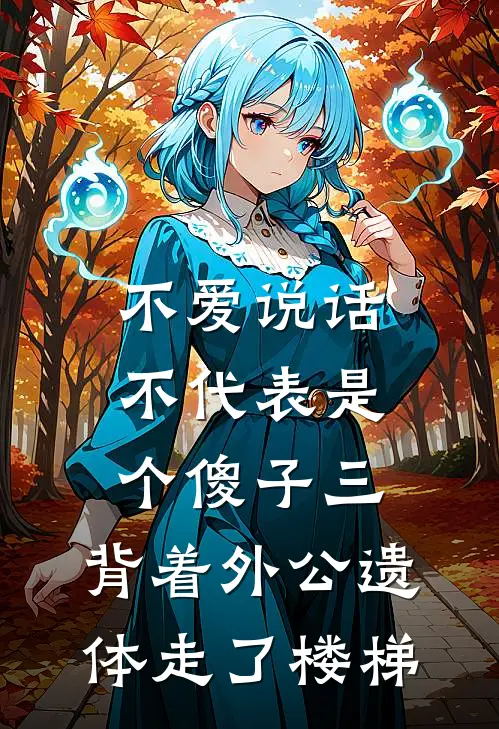 不爱说话不代表是个傻子（三）：背着外公遗体走了楼梯刘辉夏总最新好看小说_最新章节列表不爱说话不代表是个傻子（三）：背着外公遗体走了楼梯(刘辉夏总)