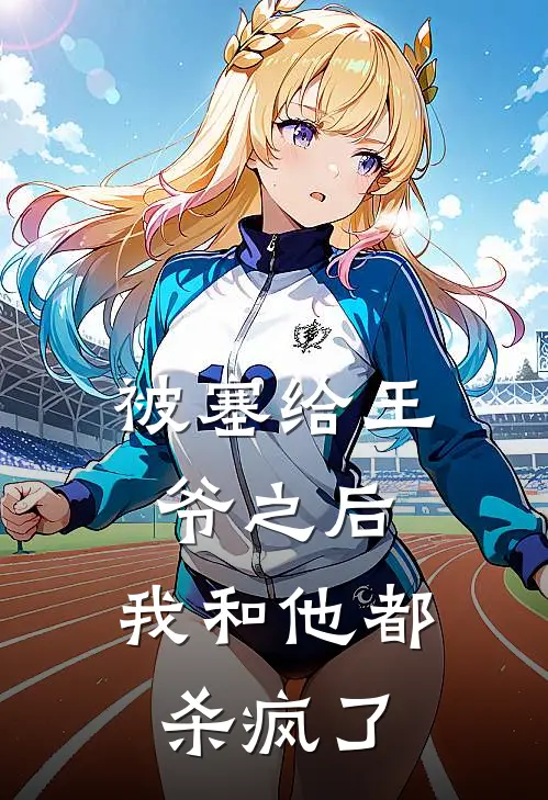 被塞给王爷之后，我和他都杀疯了(齐王春桃)完结版小说推荐_最新完结小说推荐被塞给王爷之后，我和他都杀疯了齐王春桃