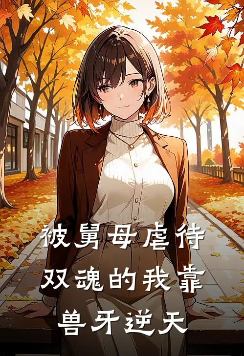 被舅母虐待，双魂的我靠兽牙逆天