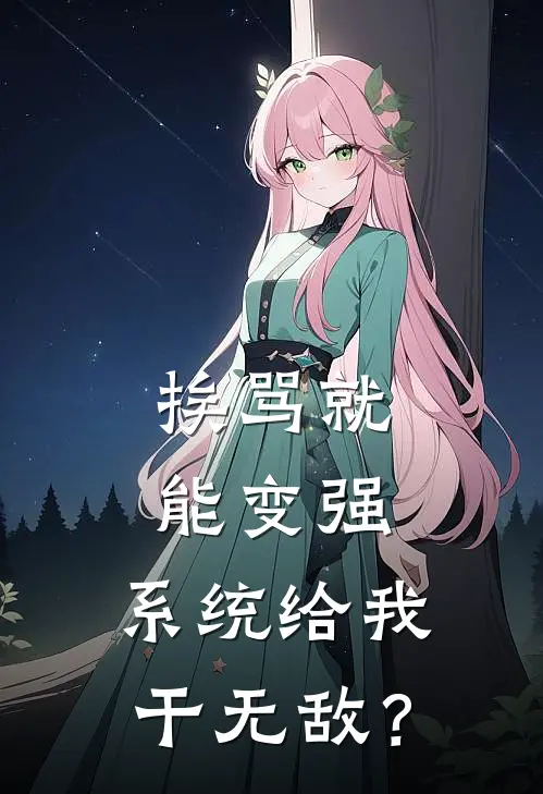 挨骂就能变强，系统给我干无敌？