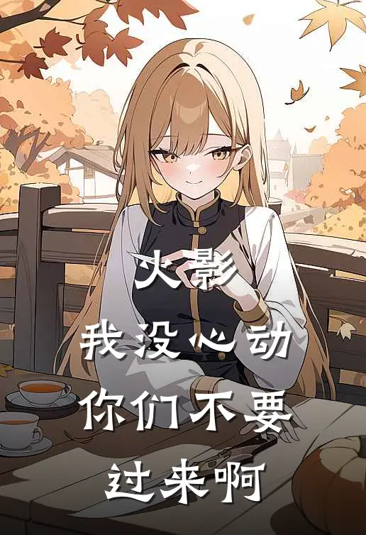 火影：我没心动，你们不要过来啊