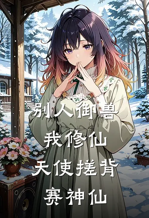 别人御兽我修仙，天使搓背赛神仙