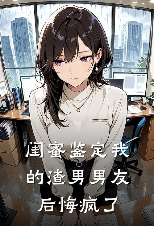 闺蜜鉴定我的渣男男友后悔疯了