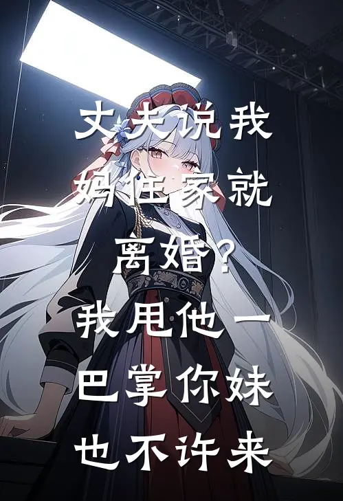 丈夫说我妈住家就离婚？我甩他一巴掌：你妹也不许来