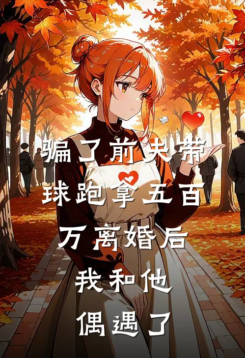 骗了前夫带球跑拿五百万离婚后，我和他偶遇了