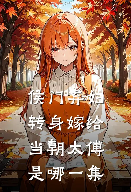 侯门弃妇转身嫁给当朝太傅是哪一集