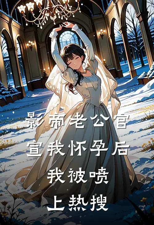 影帝老公官宣我怀孕后，我被喷上热搜