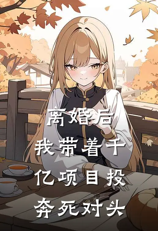 离婚后，我带着千亿项目投奔死对头