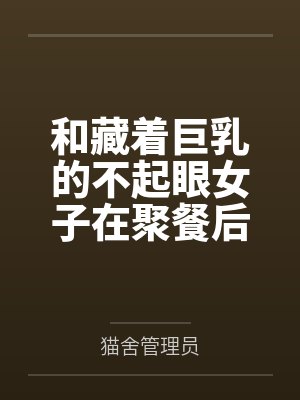 和藏着巨乳的不起眼女子在聚餐后做爱了~插入后就因为太舒服而忍不住做过头了
