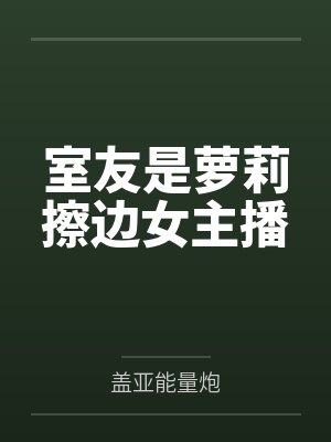 室友是萝莉擦边女主播
