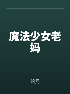 魔法少女老妈by铭月笔趣阁无弹窗