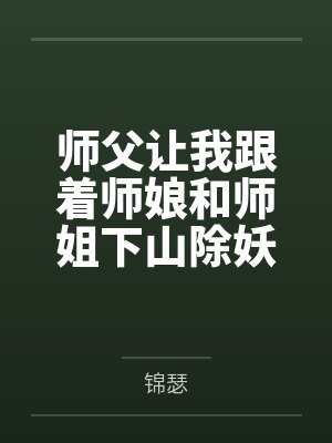 师父让我跟着师娘和师姐下山除妖,结果她们迷上了我的巨根,最后我把她们睡走了