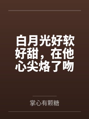 白月光好软好甜,在他心尖烙了吻