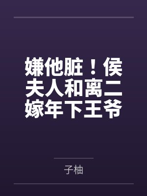 嫌他脏!侯夫人和离二嫁年下王爷