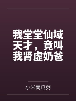 我堂堂仙域天才，竟叫我肾虚奶爸