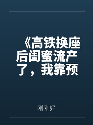 《高铁换座后闺蜜流产了,我靠预言手撕心机女》