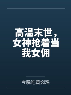 高温末世,女神抢着当我女佣