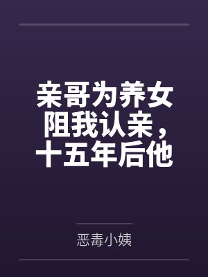 亲哥为养女阻我认亲,十五年后他求我救她