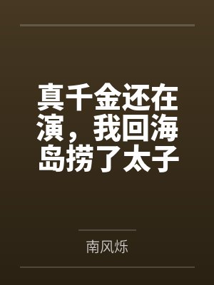 真千金还在演,我回海岛捞了太子爷有无尽鱼获