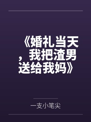 《婚礼当天,我把渣男送给我妈》