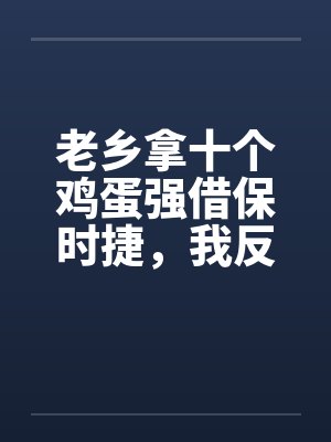 老乡拿十个鸡蛋强借保时捷,我反手送他吃牢饭