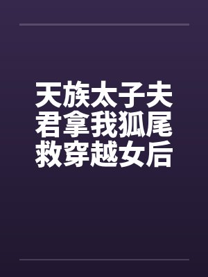 天族太子夫君拿我狐尾救穿越女后,我飞升了