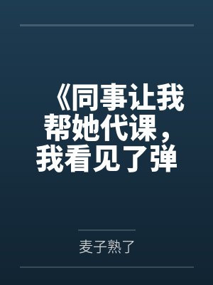 《同事让我帮她代课，我看见了弹幕》