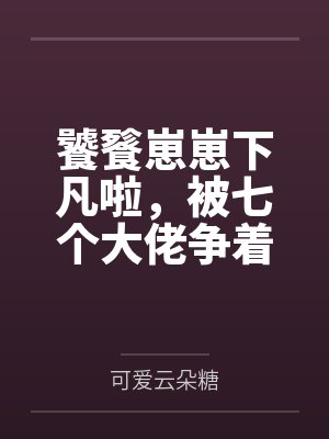 饕餮崽崽下凡啦,被七个大佬争着塞奶瓶
