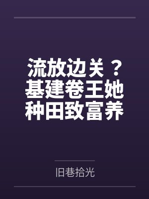 流放边关?基建卷王她种田致富养死士!