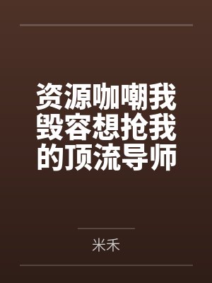 资源咖嘲我毁容想抢我的顶流导师,全网发现我是绝世神颜