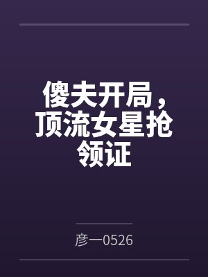 傻夫开局,顶流女星抢领证