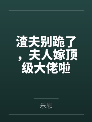 渣夫别跪了,夫人嫁顶级大佬啦