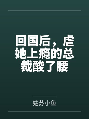 回国后,虐她上瘾的总裁酸了腰