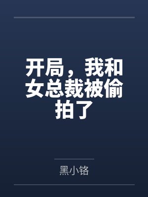 开局,我和女总裁被偷拍了笔趣阁无弹窗
