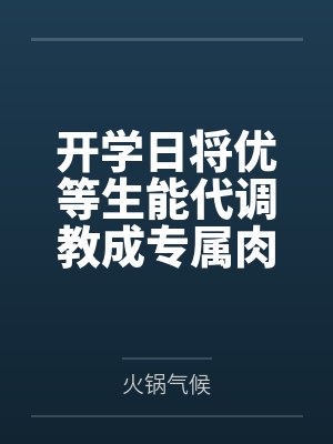 开学日将优等生能代调教成专属肉便器,在寝室与正宫吾妻修罗场,夜晚更逼她穿上紧身校服吞下存货