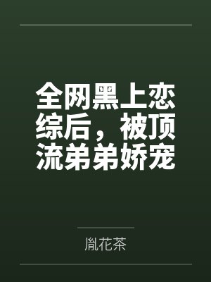 全网黑上恋综后,被顶流弟弟娇宠