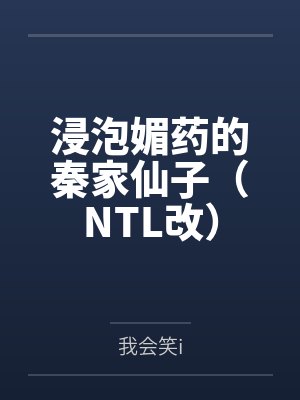 浸泡媚药的秦家仙子(NTL改)笔趣阁无弹窗