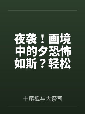 夜袭!画境中的夕恐怖如斯?轻松反杀并成功肏服拿下啊!by十尾狐与大祭司