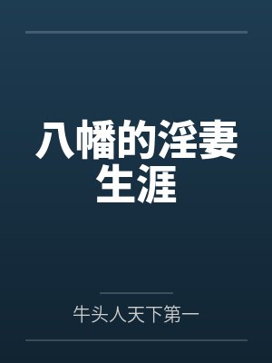 八幡的淫妻生涯笔趣阁无弹窗