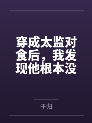 穿成太监对食后,我发现他根本没净身by于归笔趣阁无弹窗