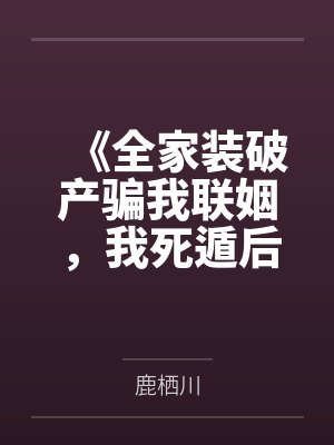 《全家装破产骗我联姻,我死遁后他们全疯了》