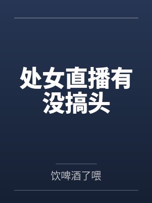 处女直播有没搞头by饮啤酒了喂笔趣阁无弹窗