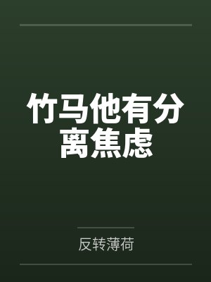 竹马他有分离焦虑by反转薄荷笔趣阁无弹窗