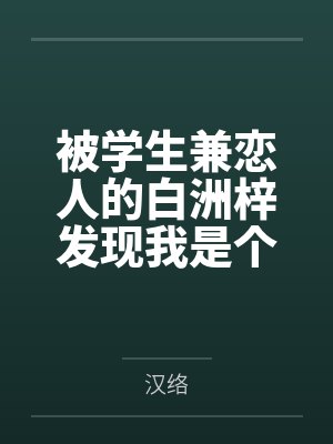 被学生兼恋人的白洲梓发现我是个绿帽癖后笔趣阁无弹窗